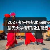 2027考研想考北京航空航天大学考研招生简章报考指南（图1）