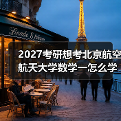 2027考研想考北京航空航天大学数学一怎么学？实用技巧分享（图4）