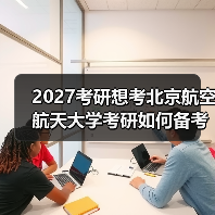 2027考研想考北京航空航天大学考研如何备考有效规划指南（图1）
