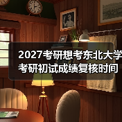 2027考研想考东北大学考研初试成绩复核时间指南（图1）
