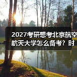 2027考研想考北京航空航天大学怎么备考？时间规划与技巧（图1）