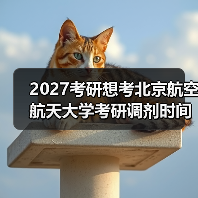 2027考研想考北京航空航天大学考研调剂时间：关键日期速查（图1）