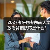 2027考研想考东南大学政治背诵技巧是什么？记忆秘诀大公开（图1）