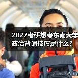 2027考研想考东南大学政治背诵技巧是什么？记忆秘诀大公开（图2）