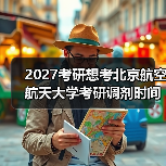 2027考研想考北京航空航天大学考研调剂时间：关键日期速查（图2）