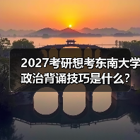 2027考研想考东南大学政治背诵技巧是什么？记忆秘诀大公开（图4）