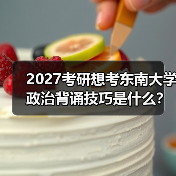 2027考研想考东南大学政治背诵技巧是什么？记忆秘诀大公开（图3）