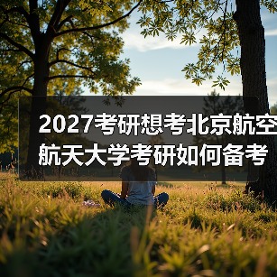2027考研想考北京航空航天大学考研如何备考有效规划指南（图4）