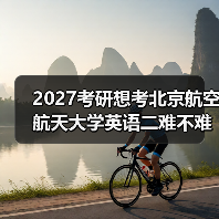 2027考研想考北京航空航天大学英语二难不难？备考策略分享（图3）