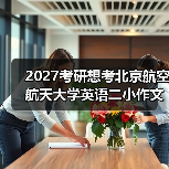 2027考研想考北京航空航天大学英语二小作文主题怎么备考有哪些？秘籍分享（图4）