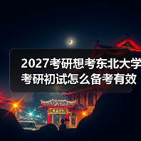 2027考研想考东北大学考研初试怎么备考有效复习秘籍（图4）