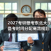 2027考研想考东北大学备考时间分配高效规划策略（图4）