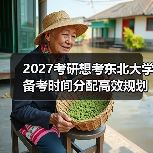 2027考研想考东北大学备考时间分配高效规划策略（图3）