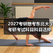 2027考研想考东北大学考研考试科目科目选择指南