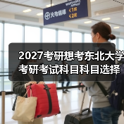 2027考研想考东北大学考研考试科目科目选择指南（图2）