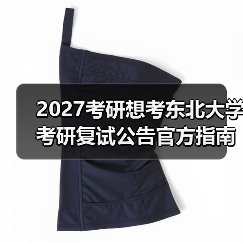 2027考研想考东北大学考研复试公告官方指南（图1）