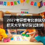 2027考研想考北京航空航天大学考研复试时间何时确定（图4）