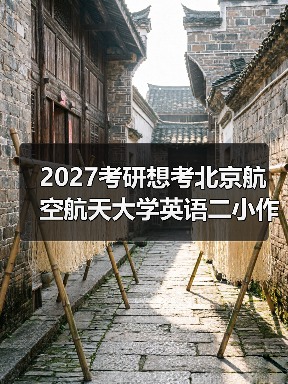 2027考研想考北京航空航天大学英语二小作文主题怎么备考有哪