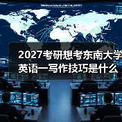 2027考研想考东南大学英语一写作技巧是什么？高分必备秘籍分
