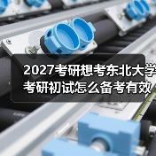2027考研想考东北大学考研初试怎么备考有效复习秘籍