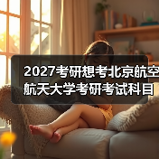 2027考研想考北京航空航天大学考研考试科目必备指南（图3）