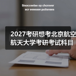 2027考研想考北京航空航天大学考研考试科目必备指南（图2）