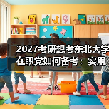 2027考研想考东北大学在职党如何备考：实用高分策略（图2）