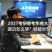 2027考研想考东南大学政治怎么学？经验分享及备考建议（图3）