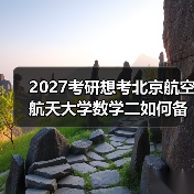 2027考研想考北京航空航天大学数学二如何备考？冲刺阶段有效备考建议（图2）