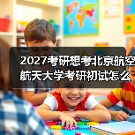2027考研想考北京航空航天大学考研初试怎么备考实用方案（图2）