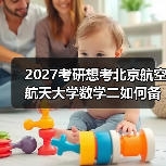 2027考研想考北京航空航天大学数学二如何备考？冲刺阶段有效备考建议（图1）