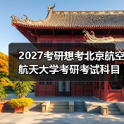 2027考研想考北京航空航天大学考研考试科目必备指南（图4）