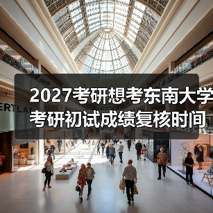 2027考研想考东南大学考研初试成绩复核时间如何操作？