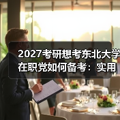2027考研想考东北大学在职党如何备考：实用高分策略（图4）