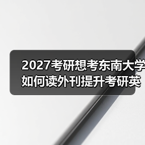2027考研想考东南大学如何读外刊提升考研英语阅读和写作？：秘诀分享（图3）