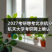 2027考研想考北京航空航天大学考研网上确认时间须知指南（图4）