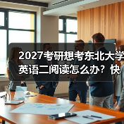 2027考研想考东北大学英语二阅读怎么办？快速提分经验谈（图1）