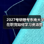 2027考研想考东南大学在职党如何学习资源整合和重点突破（图3）