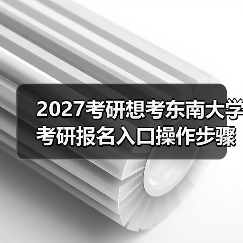 2027考研想考东南大学考研报名入口操作步骤（图3）