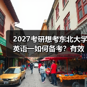 2027考研想考东北大学英语一如何备考？有效学习路径分享（图4）