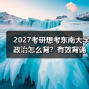 2027考研想考东南大学政治怎么背？有效背诵秘籍分享（图3）