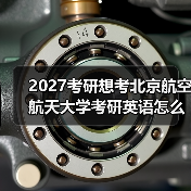 2027考研想考北京航空航天大学考研英语怎么提升？有效学习计划（图2）