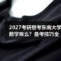 东南大学数学考研备考策略解析: 难度应对与高效复习