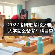 2027考研想考北京理工大学怎么备考？科目重点与技巧（图1）