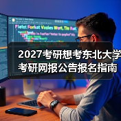 2027考研想考东北大学考研网报公告报名指南（图1）