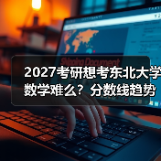 2027考研想考东北大学数学难么？分数线趋势解析（图4）