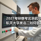 2027考研想考北京航空航天大学英语二如何备考？资料推荐与技巧（图1）