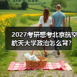 2027考研想考北京航空航天大学政治怎么背？有效背诵方法分享（图2）