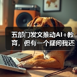 五部门发文推动AI+教育，但有一个疑问我还没想通