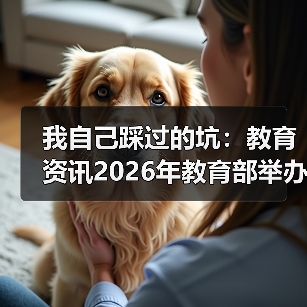 我自己踩过的坑：教育资讯2026年教育部举办全国校外培训监管政策培训班，连夜报名值不值（图2）